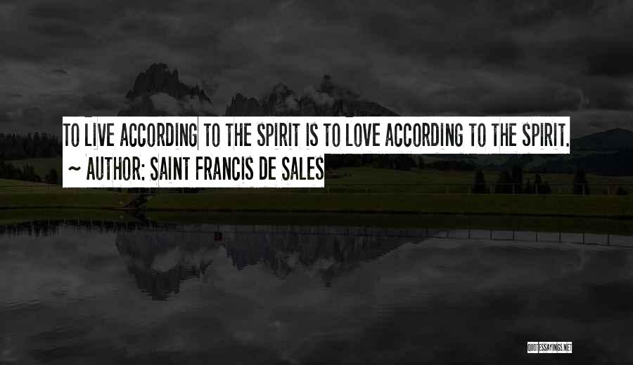 Saint Francis De Sales Quotes: To Live According To The Spirit Is To Love According To The Spirit.