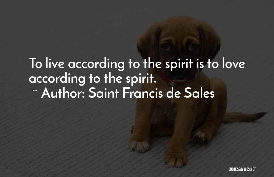 Saint Francis De Sales Quotes: To Live According To The Spirit Is To Love According To The Spirit.