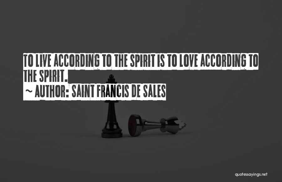 Saint Francis De Sales Quotes: To Live According To The Spirit Is To Love According To The Spirit.