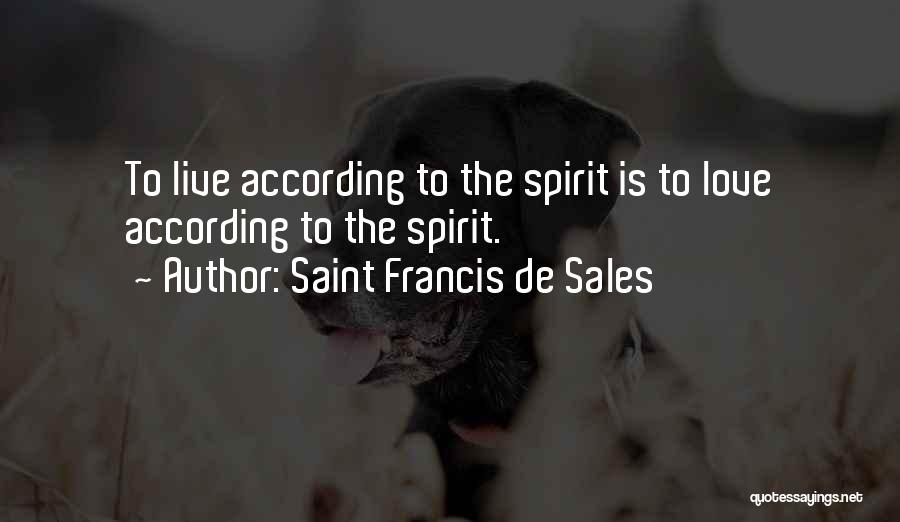 Saint Francis De Sales Quotes: To Live According To The Spirit Is To Love According To The Spirit.
