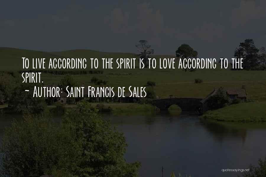 Saint Francis De Sales Quotes: To Live According To The Spirit Is To Love According To The Spirit.