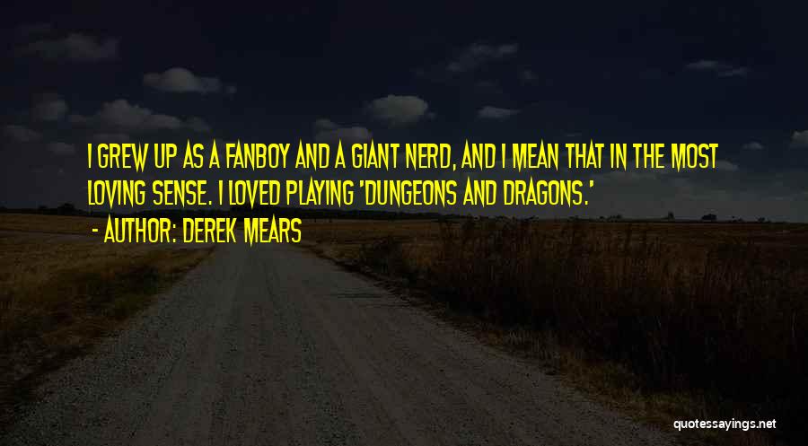 Derek Mears Quotes: I Grew Up As A Fanboy And A Giant Nerd, And I Mean That In The Most Loving Sense. I