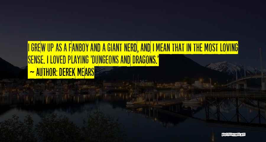 Derek Mears Quotes: I Grew Up As A Fanboy And A Giant Nerd, And I Mean That In The Most Loving Sense. I