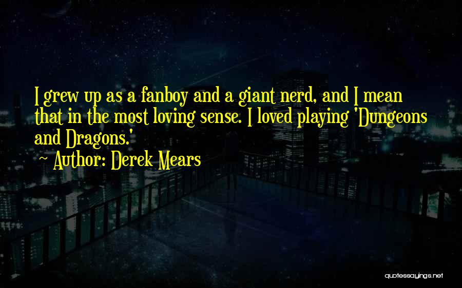 Derek Mears Quotes: I Grew Up As A Fanboy And A Giant Nerd, And I Mean That In The Most Loving Sense. I