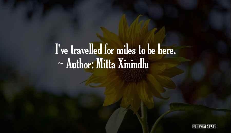 Mitta Xinindlu Quotes: I've Travelled For Miles To Be Here.