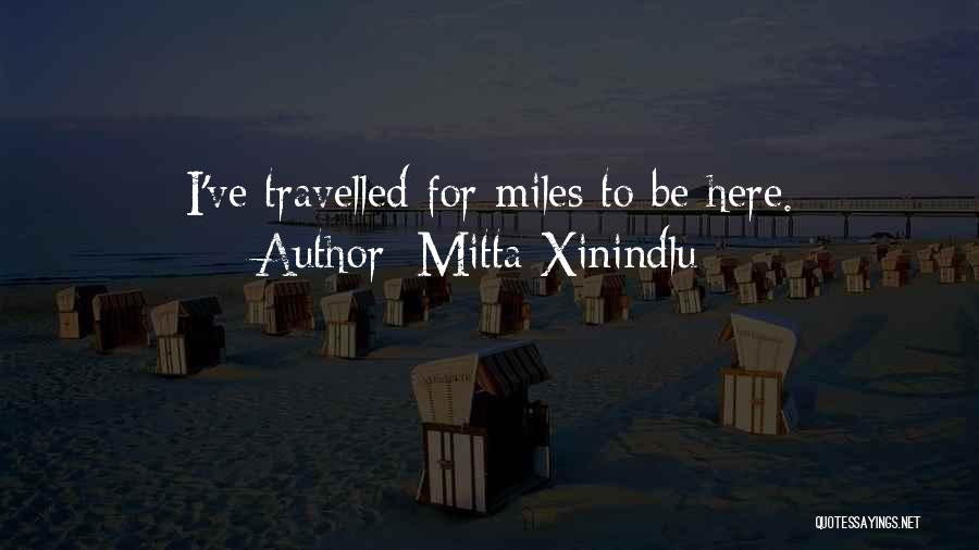 Mitta Xinindlu Quotes: I've Travelled For Miles To Be Here.