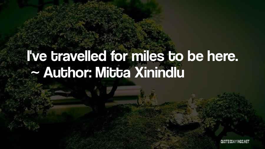 Mitta Xinindlu Quotes: I've Travelled For Miles To Be Here.