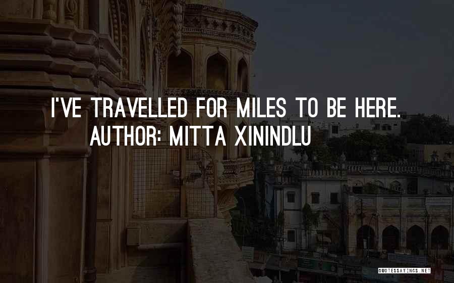 Mitta Xinindlu Quotes: I've Travelled For Miles To Be Here.