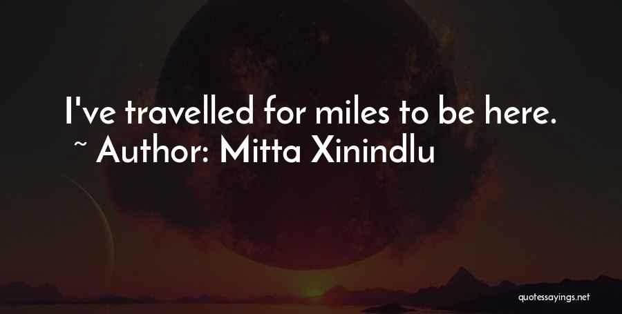 Mitta Xinindlu Quotes: I've Travelled For Miles To Be Here.