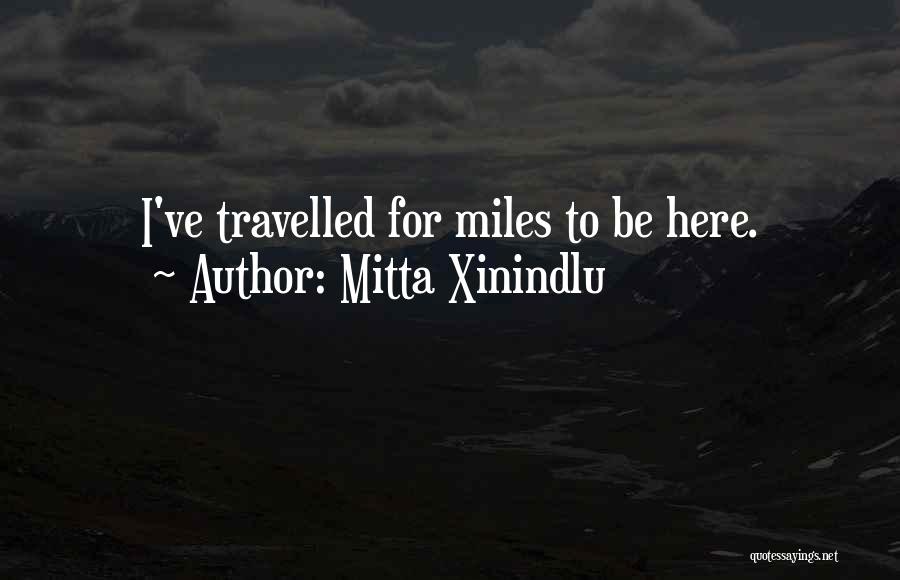 Mitta Xinindlu Quotes: I've Travelled For Miles To Be Here.