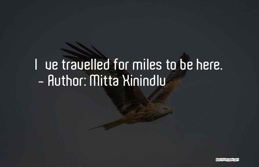 Mitta Xinindlu Quotes: I've Travelled For Miles To Be Here.