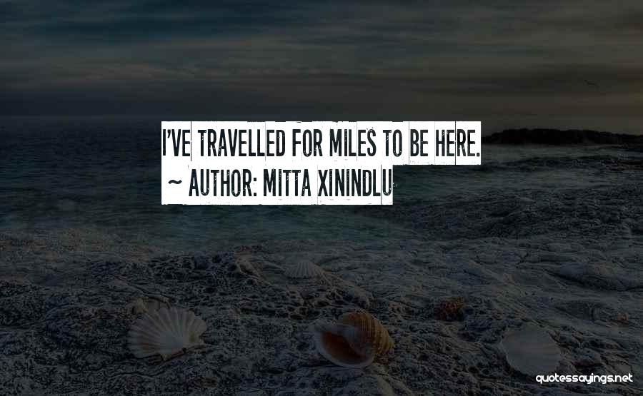 Mitta Xinindlu Quotes: I've Travelled For Miles To Be Here.