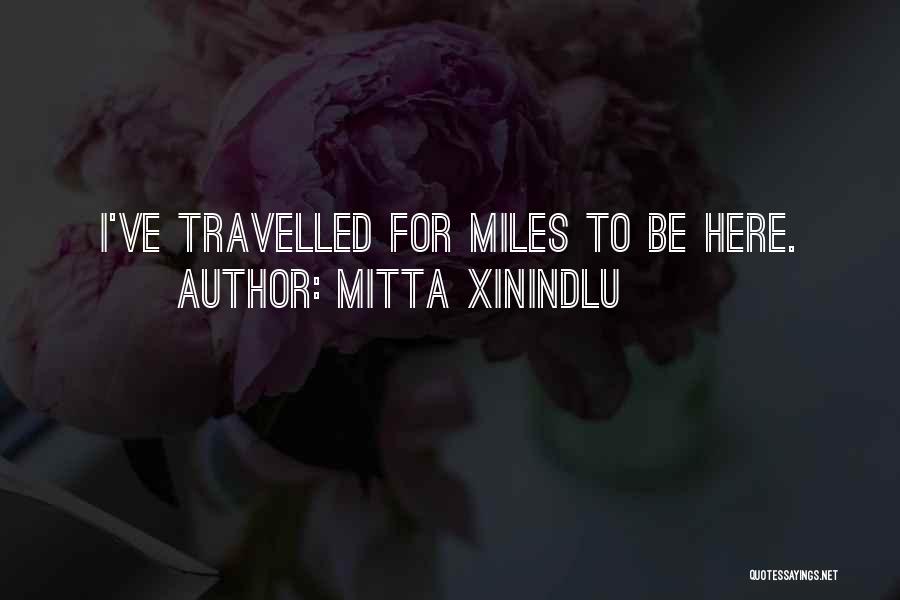 Mitta Xinindlu Quotes: I've Travelled For Miles To Be Here.