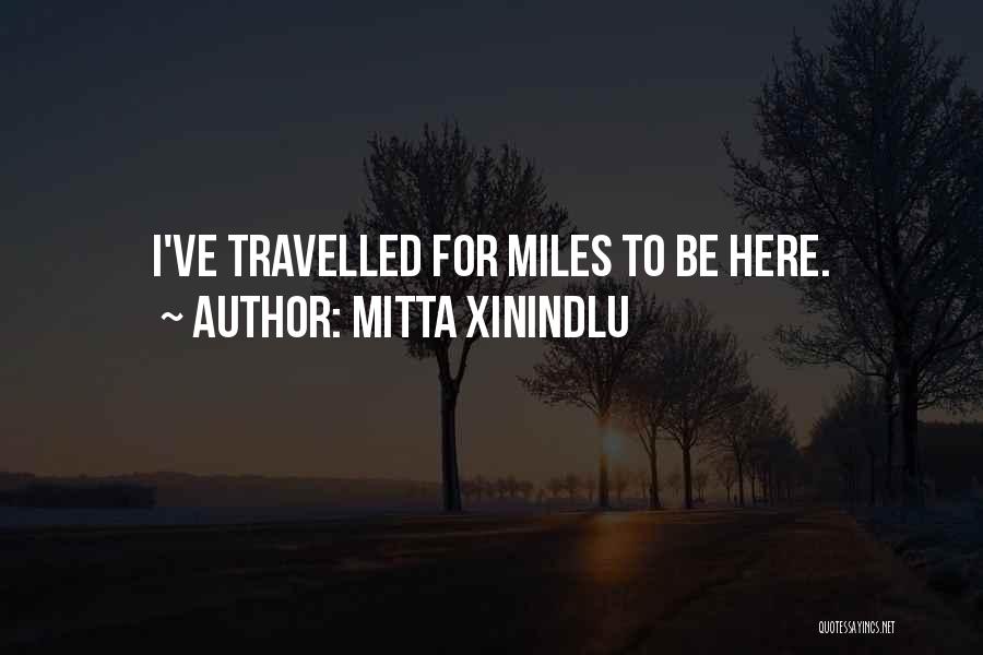 Mitta Xinindlu Quotes: I've Travelled For Miles To Be Here.