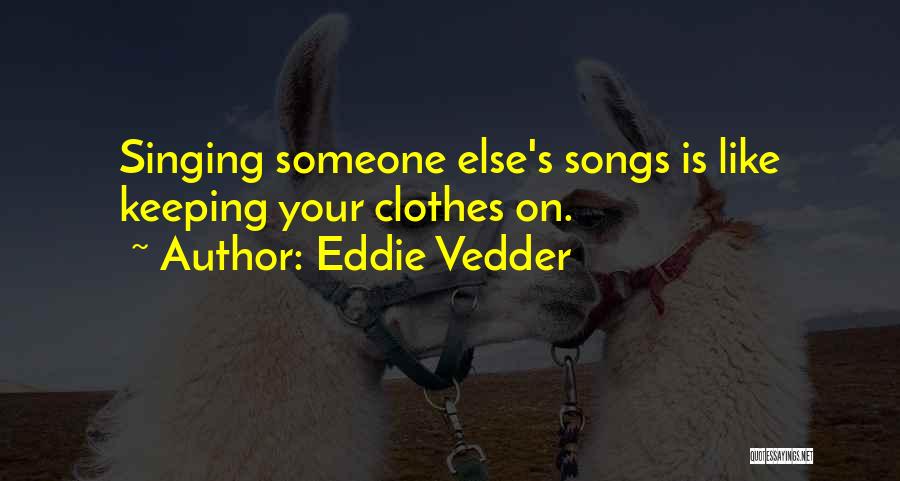Eddie Vedder Quotes: Singing Someone Else's Songs Is Like Keeping Your Clothes On.