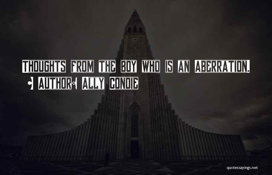 Ally Condie Quotes: Thoughts From The Boy Who Is An Aberration.