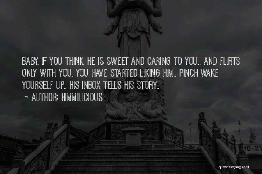 Himmilicious Quotes: Baby, If You Think, He Is Sweet And Caring To You.. And Flirts Only With You, You Have Started Liking