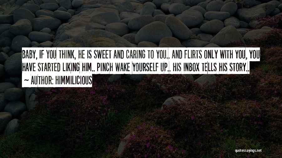 Himmilicious Quotes: Baby, If You Think, He Is Sweet And Caring To You.. And Flirts Only With You, You Have Started Liking