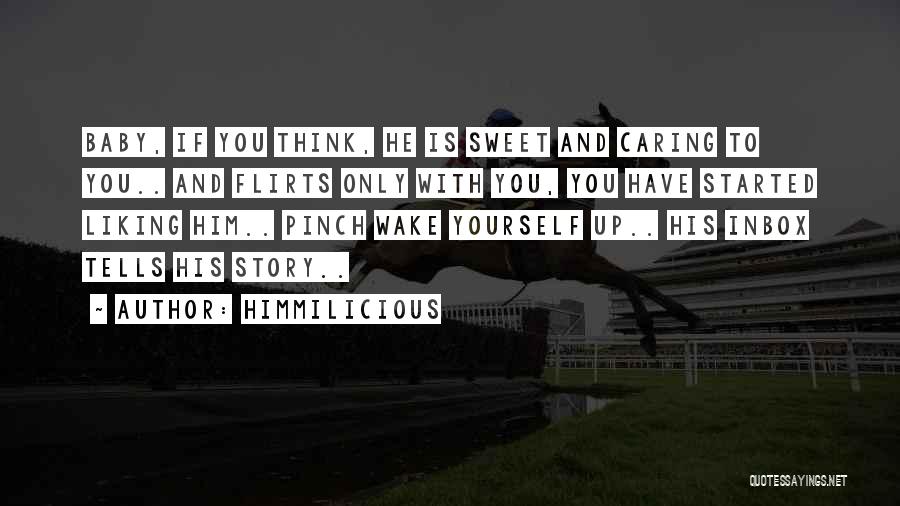 Himmilicious Quotes: Baby, If You Think, He Is Sweet And Caring To You.. And Flirts Only With You, You Have Started Liking