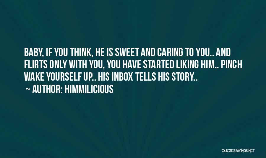 Himmilicious Quotes: Baby, If You Think, He Is Sweet And Caring To You.. And Flirts Only With You, You Have Started Liking