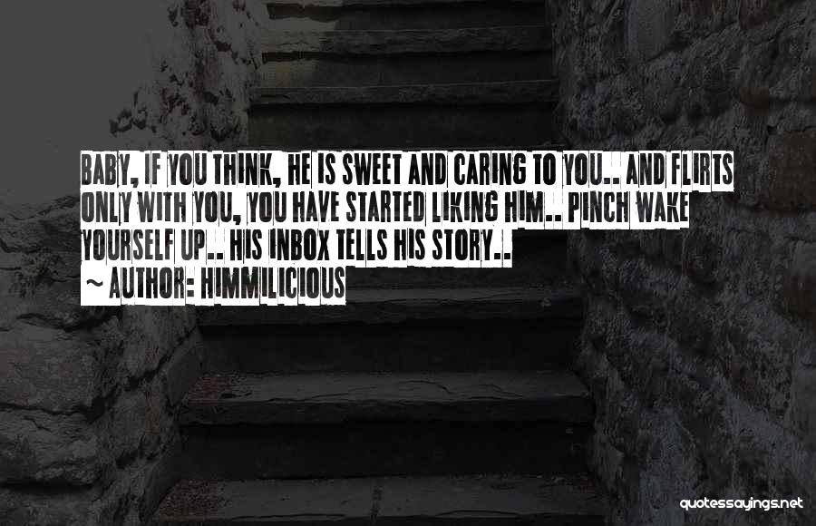 Himmilicious Quotes: Baby, If You Think, He Is Sweet And Caring To You.. And Flirts Only With You, You Have Started Liking