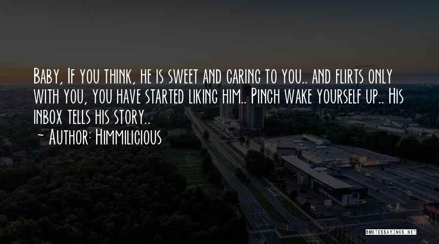 Himmilicious Quotes: Baby, If You Think, He Is Sweet And Caring To You.. And Flirts Only With You, You Have Started Liking