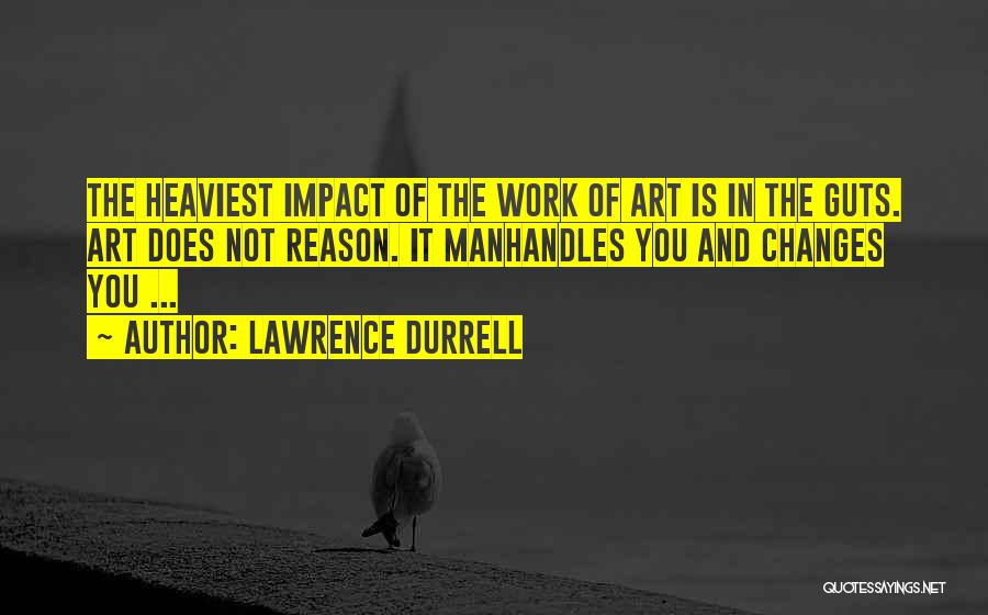 Lawrence Durrell Quotes: The Heaviest Impact Of The Work Of Art Is In The Guts. Art Does Not Reason. It Manhandles You And