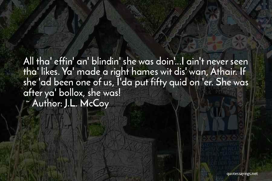 J.L. McCoy Quotes: All Tha' Effin' An' Blindin' She Was Doin'...i Ain't Never Seen Tha' Likes. Ya' Made A Right Hames Wit Dis'