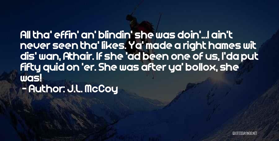 J.L. McCoy Quotes: All Tha' Effin' An' Blindin' She Was Doin'...i Ain't Never Seen Tha' Likes. Ya' Made A Right Hames Wit Dis'