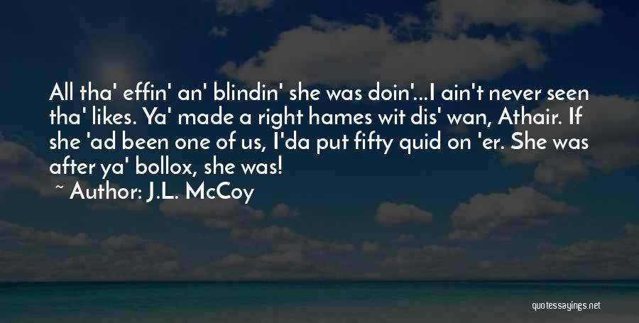 J.L. McCoy Quotes: All Tha' Effin' An' Blindin' She Was Doin'...i Ain't Never Seen Tha' Likes. Ya' Made A Right Hames Wit Dis'