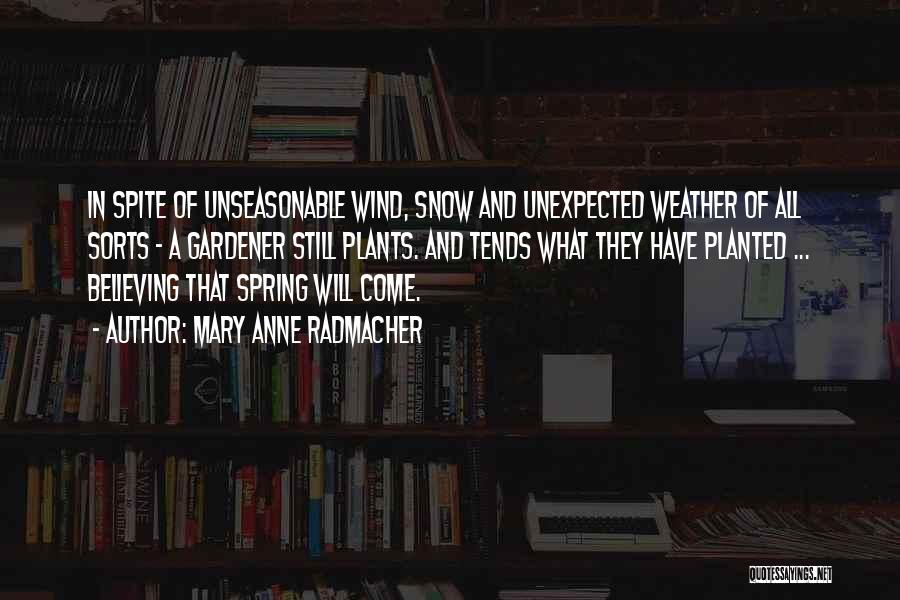 Mary Anne Radmacher Quotes: In Spite Of Unseasonable Wind, Snow And Unexpected Weather Of All Sorts - A Gardener Still Plants. And Tends What