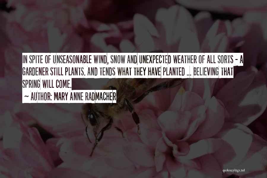 Mary Anne Radmacher Quotes: In Spite Of Unseasonable Wind, Snow And Unexpected Weather Of All Sorts - A Gardener Still Plants. And Tends What