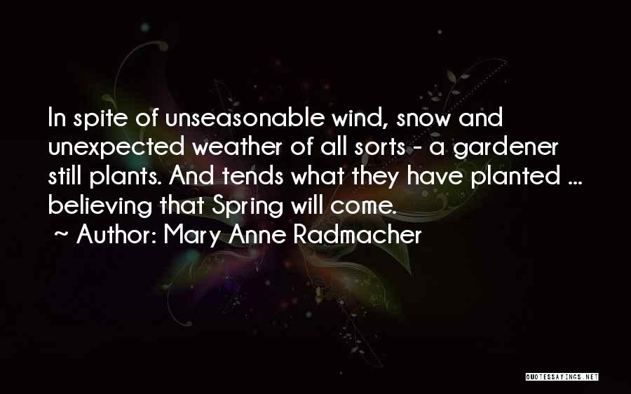 Mary Anne Radmacher Quotes: In Spite Of Unseasonable Wind, Snow And Unexpected Weather Of All Sorts - A Gardener Still Plants. And Tends What