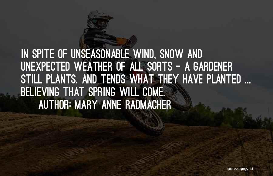 Mary Anne Radmacher Quotes: In Spite Of Unseasonable Wind, Snow And Unexpected Weather Of All Sorts - A Gardener Still Plants. And Tends What