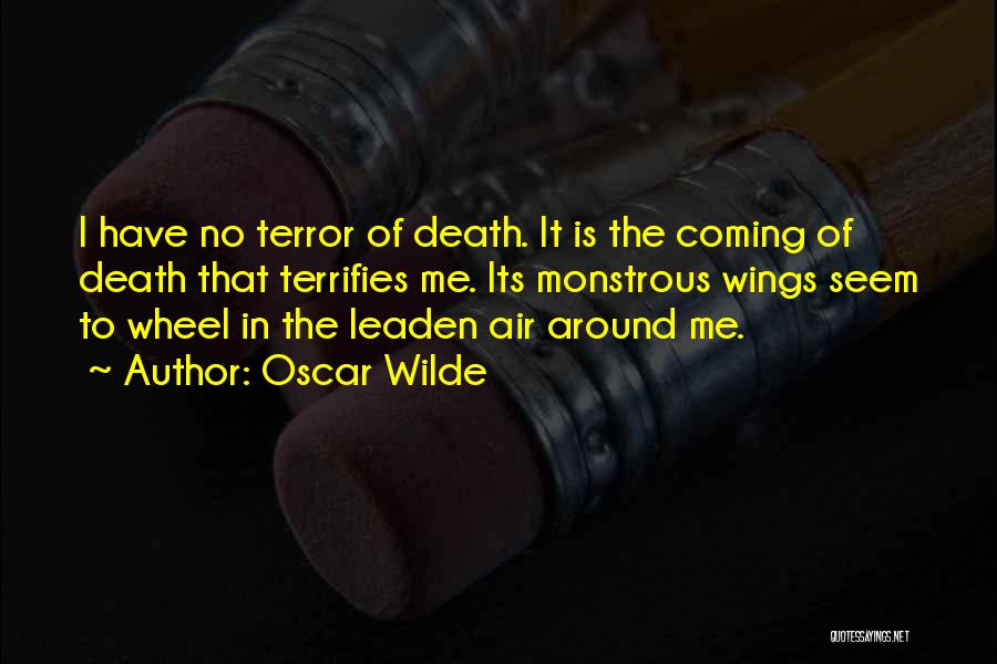 Oscar Wilde Quotes: I Have No Terror Of Death. It Is The Coming Of Death That Terrifies Me. Its Monstrous Wings Seem To