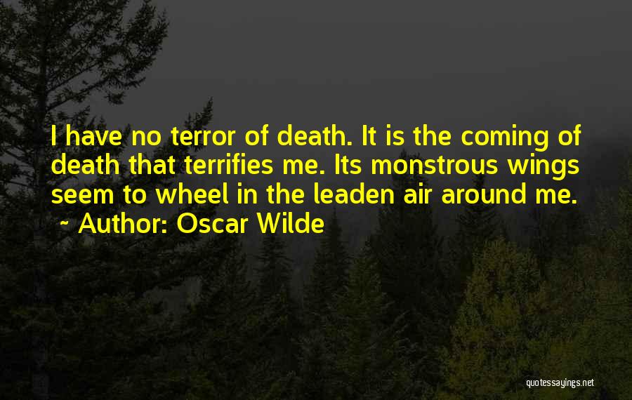 Oscar Wilde Quotes: I Have No Terror Of Death. It Is The Coming Of Death That Terrifies Me. Its Monstrous Wings Seem To