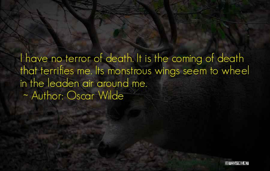 Oscar Wilde Quotes: I Have No Terror Of Death. It Is The Coming Of Death That Terrifies Me. Its Monstrous Wings Seem To