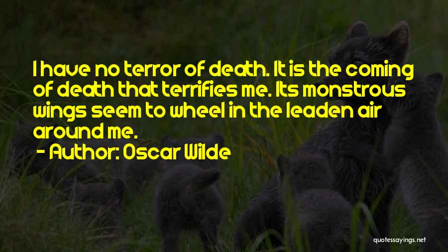 Oscar Wilde Quotes: I Have No Terror Of Death. It Is The Coming Of Death That Terrifies Me. Its Monstrous Wings Seem To