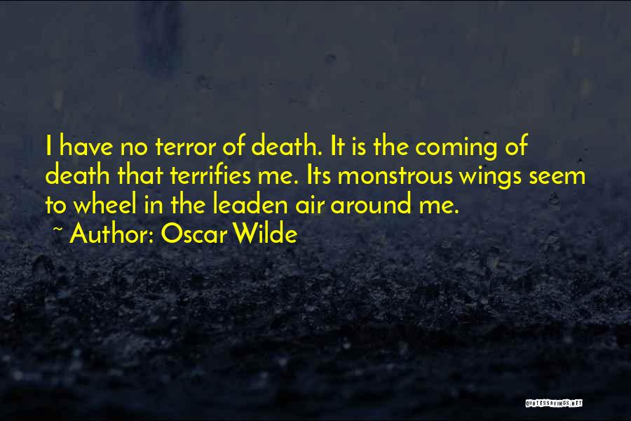 Oscar Wilde Quotes: I Have No Terror Of Death. It Is The Coming Of Death That Terrifies Me. Its Monstrous Wings Seem To