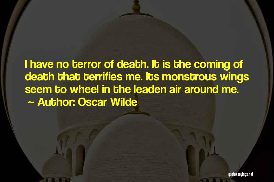 Oscar Wilde Quotes: I Have No Terror Of Death. It Is The Coming Of Death That Terrifies Me. Its Monstrous Wings Seem To