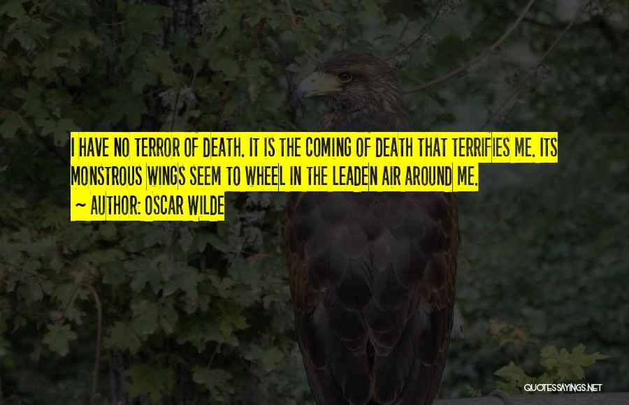 Oscar Wilde Quotes: I Have No Terror Of Death. It Is The Coming Of Death That Terrifies Me. Its Monstrous Wings Seem To