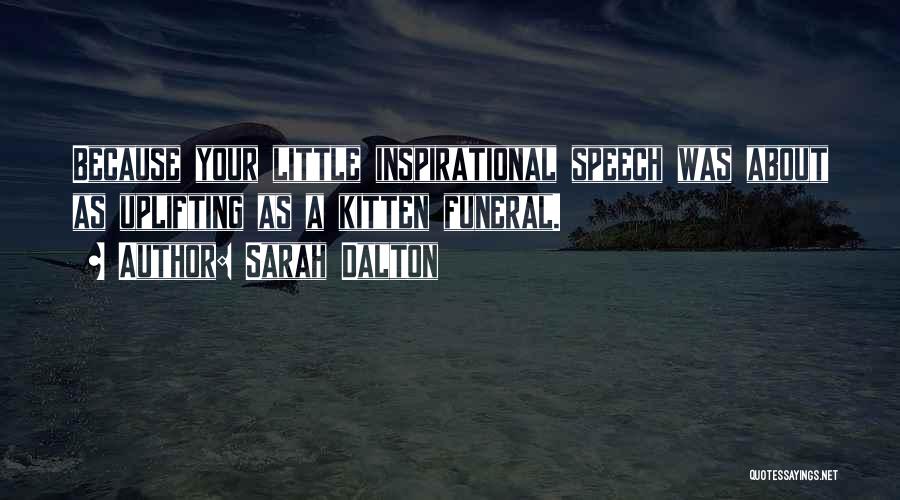 Sarah Dalton Quotes: Because Your Little Inspirational Speech Was About As Uplifting As A Kitten Funeral.