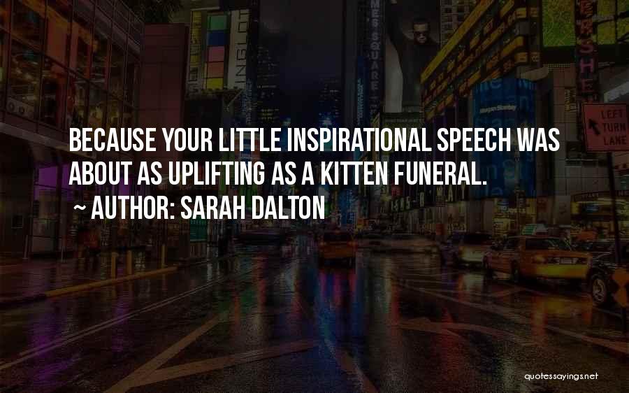 Sarah Dalton Quotes: Because Your Little Inspirational Speech Was About As Uplifting As A Kitten Funeral.