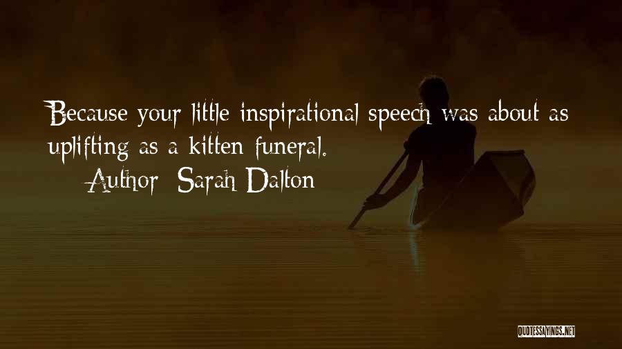 Sarah Dalton Quotes: Because Your Little Inspirational Speech Was About As Uplifting As A Kitten Funeral.