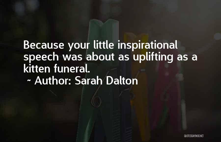 Sarah Dalton Quotes: Because Your Little Inspirational Speech Was About As Uplifting As A Kitten Funeral.