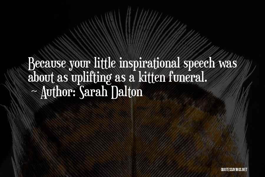 Sarah Dalton Quotes: Because Your Little Inspirational Speech Was About As Uplifting As A Kitten Funeral.