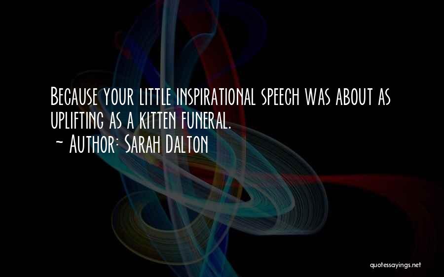 Sarah Dalton Quotes: Because Your Little Inspirational Speech Was About As Uplifting As A Kitten Funeral.