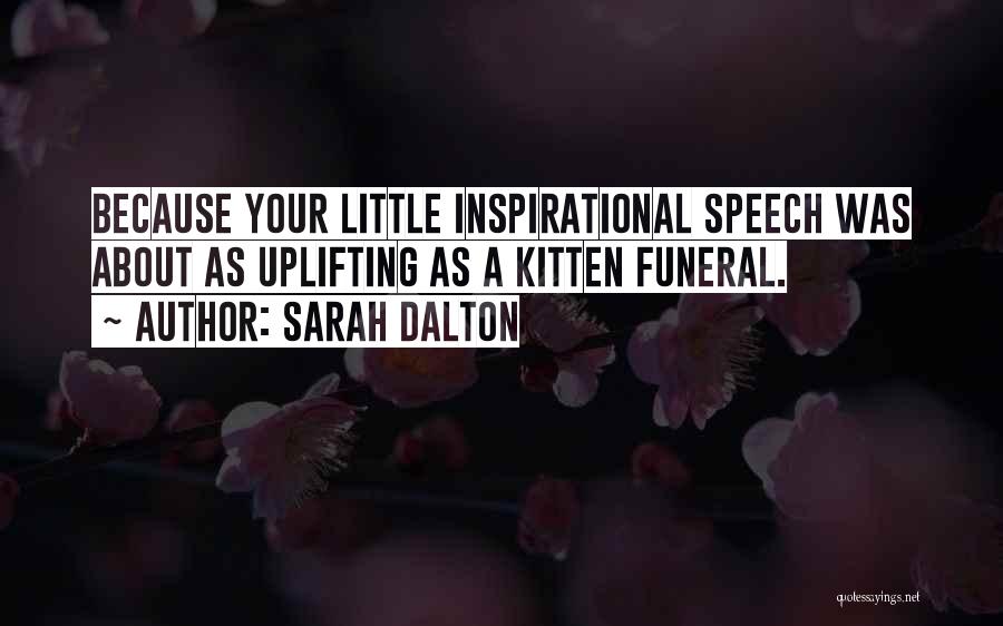 Sarah Dalton Quotes: Because Your Little Inspirational Speech Was About As Uplifting As A Kitten Funeral.