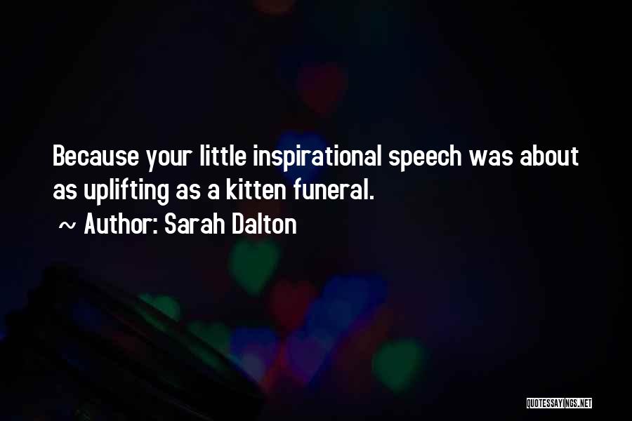 Sarah Dalton Quotes: Because Your Little Inspirational Speech Was About As Uplifting As A Kitten Funeral.