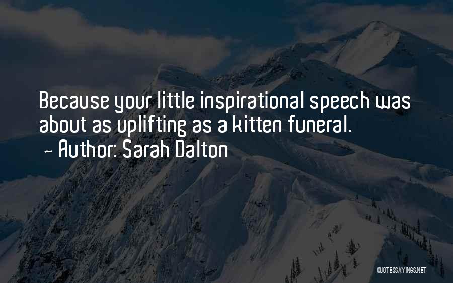 Sarah Dalton Quotes: Because Your Little Inspirational Speech Was About As Uplifting As A Kitten Funeral.